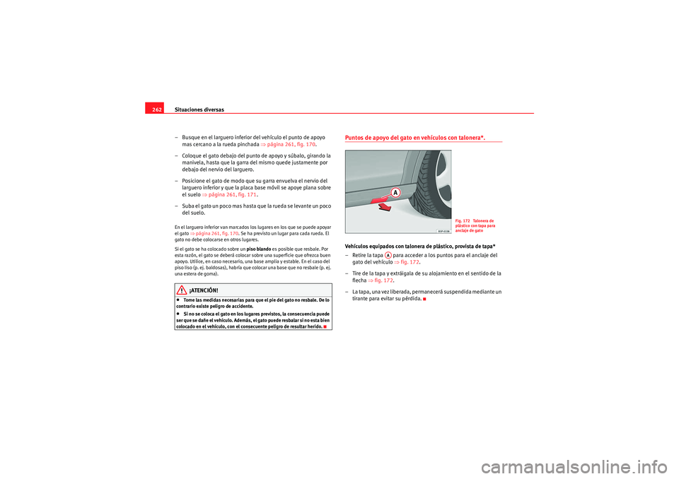Seat Altea Freetrack 2011  Manual del propietario (in Spanish) Situaciones diversas
262
– Busque en el larguero inferior del vehículo el punto de apoyo mas cercano a la rueda pinchada  ⇒página 261, fig. 170 .
– Coloque el gato debajo del punto de apoyo y 