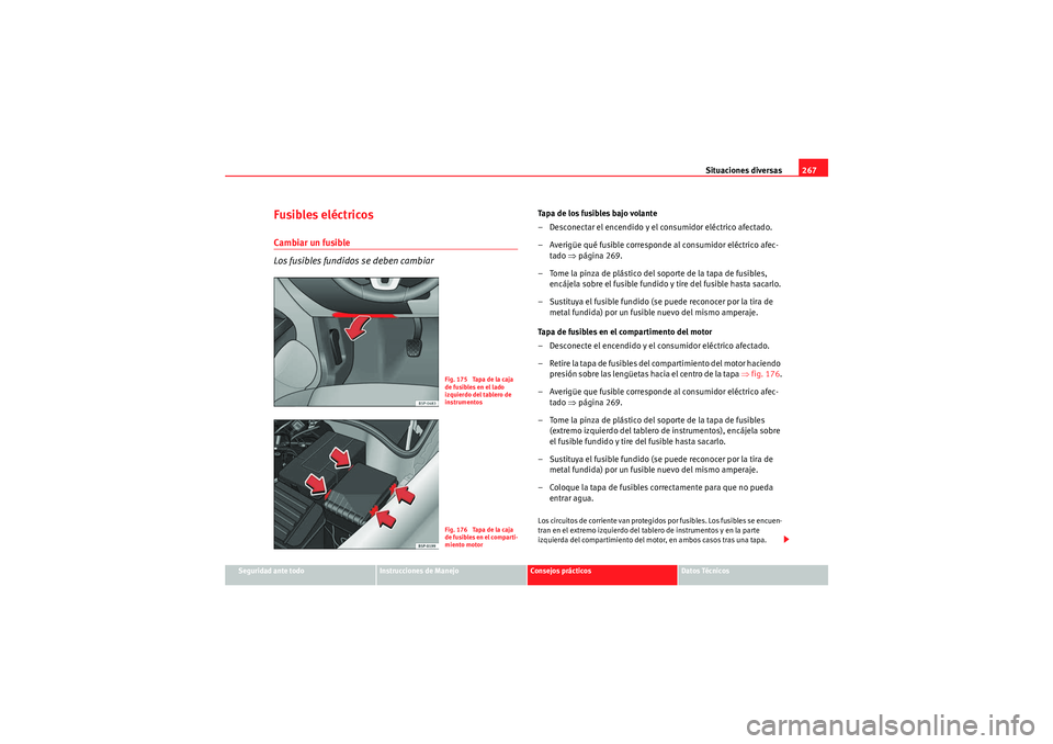 Seat Altea Freetrack 2011  Manual del propietario (in Spanish) Situaciones diversas267
Seguridad ante todo
Instrucciones de Manejo
Consejos prácticos
Datos Técnicos
Fusibles eléctricosCambiar un fusible
Los fusibles fundidos se deben cambiar
Tapa de los fusibl