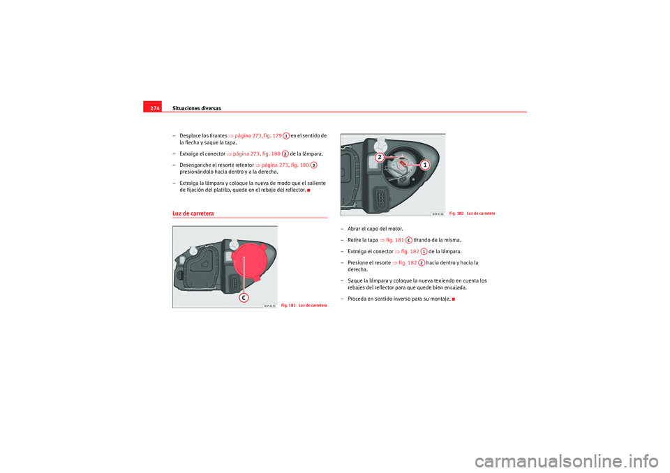 Seat Altea Freetrack 2011  Manual del propietario (in Spanish) Situaciones diversas
274
– Desplace los tirantes  ⇒página 273, fig. 179    en el sentido de 
la flecha y saque la tapa.
–Extraiga el conector  ⇒página 273, fig. 180    de la lámpara.
– De