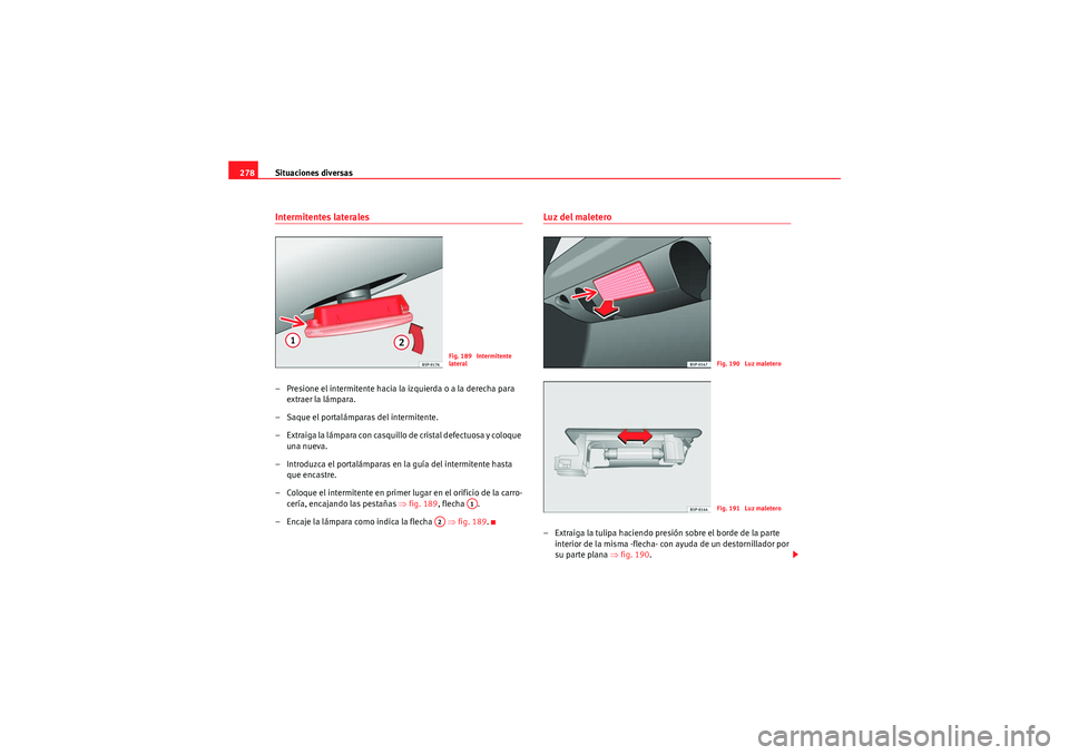 Seat Altea Freetrack 2011  Manual del propietario (in Spanish) Situaciones diversas
278Intermitentes laterales– Presione el intermitente hacia la izquierda o a la derecha para 
extraer la lámpara.
– Saque el portalámparas del intermitente.
– Extraiga la l