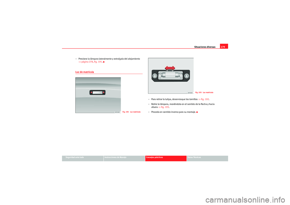 Seat Altea Freetrack 2011 Manual del propietario (in Spanish) Situaciones diversas279
Seguridad ante todo
Instrucciones de Manejo
Consejos prácticos
Datos Técnicos
– Presione la lámpara lateralmente y extraígala del alojamiento
⇒página 278, fig. 191 .L Seat Altea Freetrack 2011 Manual del propietario (in Spanish) Situaciones diversas279
Seguridad ante todo
Instrucciones de Manejo
Consejos prácticos
Datos Técnicos
– Presione la lámpara lateralmente y extraígala del alojamiento
⇒página 278, fig. 191 .L
