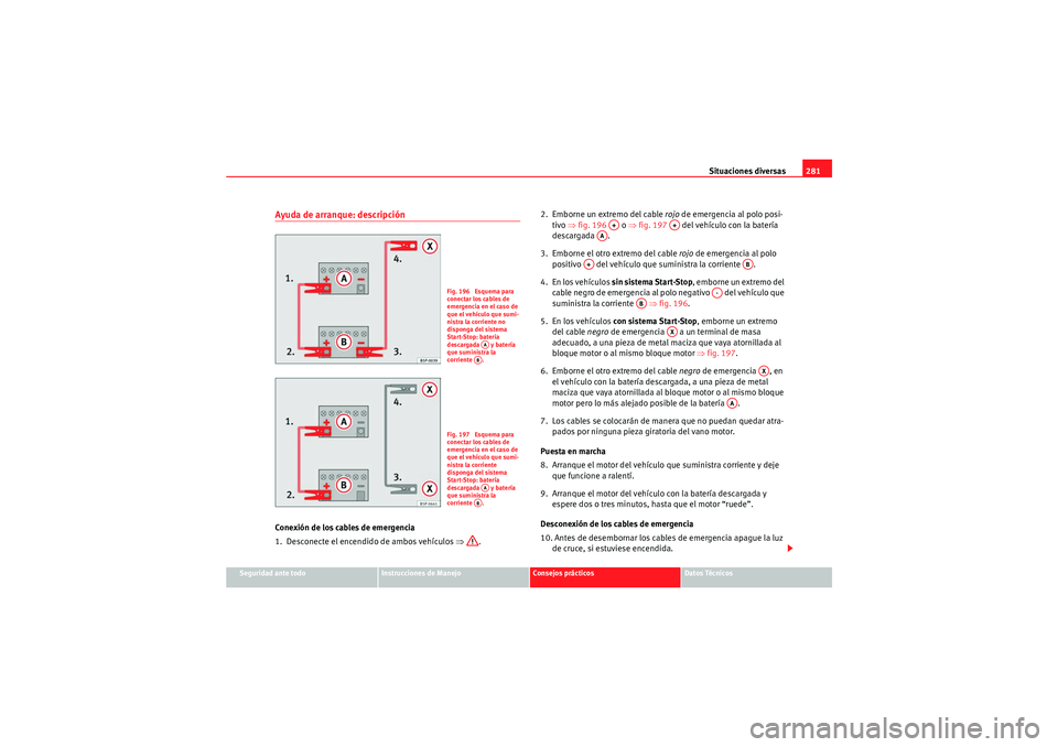 Seat Altea Freetrack 2011 Manual del propietario (in Spanish) Situaciones diversas281
Seguridad ante todo
Instrucciones de Manejo
Consejos prácticos
Datos Técnicos
Ayuda de arranque: descripciónConexión de los cables de emergencia
1. Desconecte el encendido Seat Altea Freetrack 2011 Manual del propietario (in Spanish) Situaciones diversas281
Seguridad ante todo
Instrucciones de Manejo
Consejos prácticos
Datos Técnicos
Ayuda de arranque: descripciónConexión de los cables de emergencia
1. Desconecte el encendido