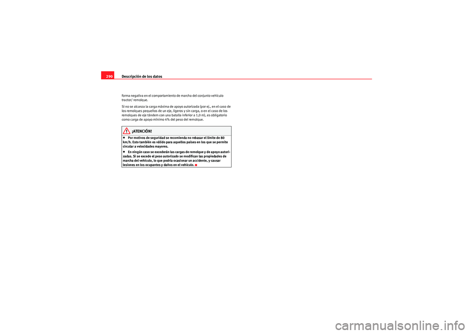Seat Altea Freetrack 2011  Manual del propietario (in Spanish) Descripción de los datos
290forma negativa en el comportamiento de marcha del conjunto vehículo 
tractor/ remolque.
Si no se alcanza la carga máxima de apoyo autorizada (por ej., en el caso de 
los