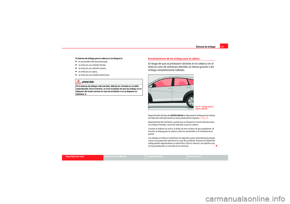 Seat Altea Freetrack 2011 Manual del propietario (in Spanish) Sistema de airbags43
Seguridad ante todo
Instrucciones de Manejo
Consejos prácticos
Datos Técnicos
El sistema de airbags para la cabeza no se dispara si:
•el encendido está desconectado,•se tra Seat Altea Freetrack 2011 Manual del propietario (in Spanish) Sistema de airbags43
Seguridad ante todo
Instrucciones de Manejo
Consejos prácticos
Datos Técnicos
El sistema de airbags para la cabeza no se dispara si:
•el encendido está desconectado,•se tra