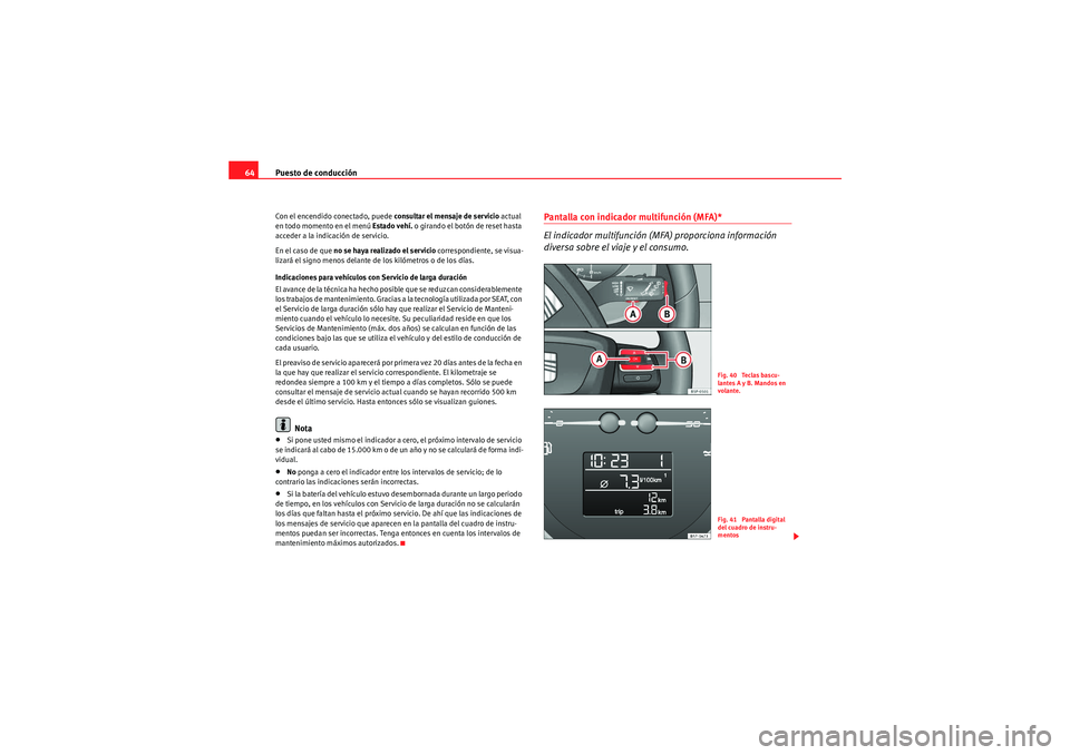 Seat Altea Freetrack 2011  Manual del propietario (in Spanish) Puesto de conducción
64Con el encendido conectado, puede consultar el mensaje de servicio  actual 
en todo momento en el menú  Estado vehí. o girando el botón de reset hasta 
acceder a la indicaci