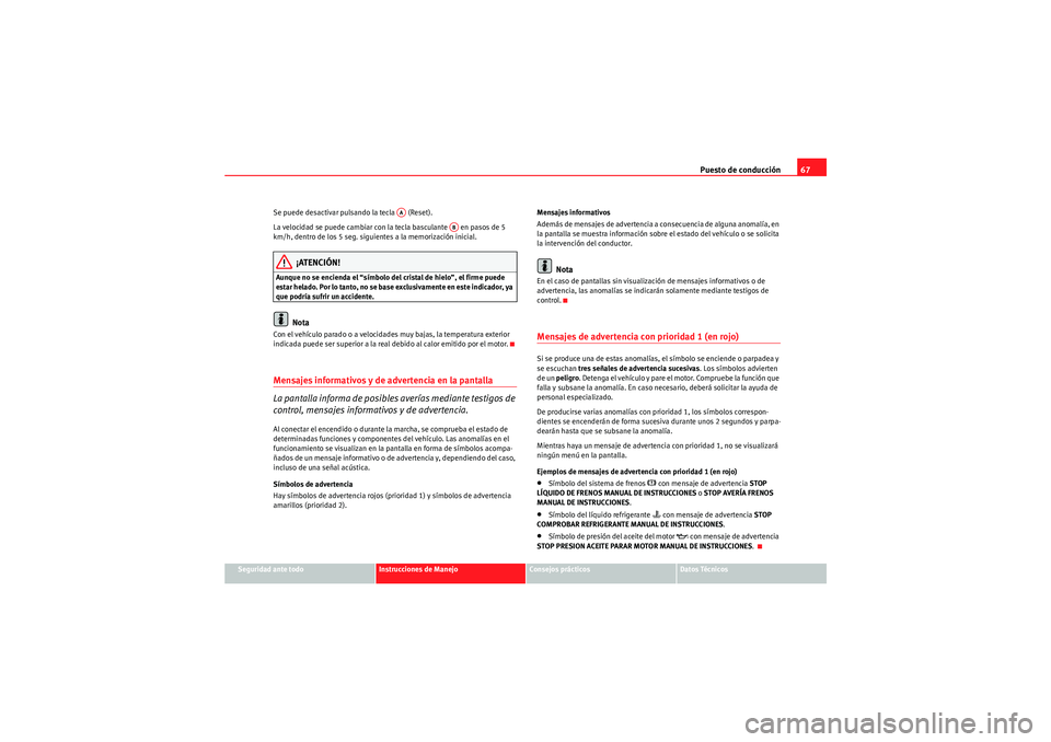 Seat Altea Freetrack 2011  Manual del propietario (in Spanish) Puesto de conducción67
Seguridad ante todo
Instrucciones de Manejo
Consejos prácticos
Datos Técnicos
Se puede desactivar pulsando la tecla   (Reset).
La velocidad se puede cambiar con la tecla basc