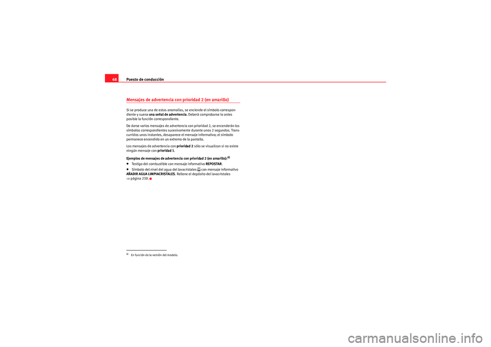Seat Altea Freetrack 2011  Manual del propietario (in Spanish) Puesto de conducción
68Mensajes de advertencia con prioridad 2 (en amarillo) Si se produce una de estas anomalías, se enciende el símbolo correspon-
diente y suena  una señal de advertencia . Debe