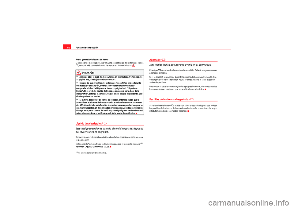Seat Altea Freetrack 2011  Manual del propietario (in Spanish) Puesto de conducción
86Avería general del sistema de frenos
Si se enciende el testigo del ABS 
�J junto con el testigo del sistema de frenos 
�H, tanto el ABS como el sistema de frenos están averia