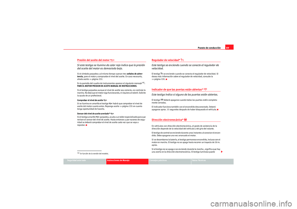 Seat Altea Freetrack 2011  Manual del propietario (in Spanish) Puesto de conducción89
Seguridad ante todo
Instrucciones de Manejo
Consejos prácticos
Datos Técnicos
Presión del aceite del motor 
�E
Si este testigo se ilumina de color rojo indica que la presió