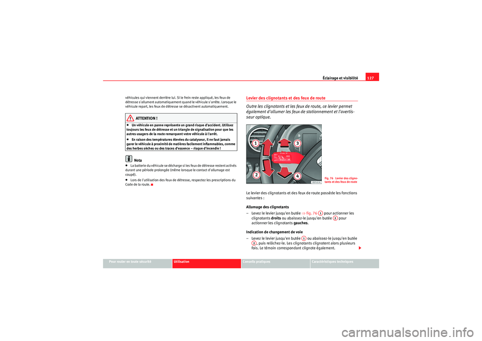 Seat Altea Freetrack 2011  Manuel du propriétaire (in French)  Éclairage et visibilité127
Pour rouler en toute sécurité
Utilisation
Conseils pratiques
Caractéristiques techniques
véhicules qui viennent derrière lui. Si le frein reste appliqué, les feux de