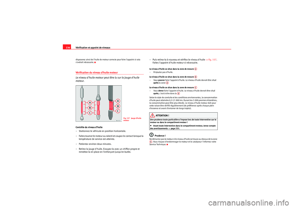 Seat Altea Freetrack 2011  Manuel du propriétaire (in French)  Vérification et appoint de niveaux
236disposerez ainsi de lhuile de moteur correcte pour faire lappoint si cela 
savérait nécessaire.Vérification du niveau dhuile moteur
Le niveau dhuile mote