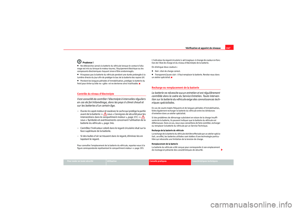 Seat Altea Freetrack 2011  Manuel du propriétaire (in French)  Vérification et appoint de niveaux247
Pour rouler en toute sécurité
Utilisation
Conseils pratiques
Caractéristiques techniques
Prudence !
•Ne débranchez jamais la batterie du véhicule lorsque 