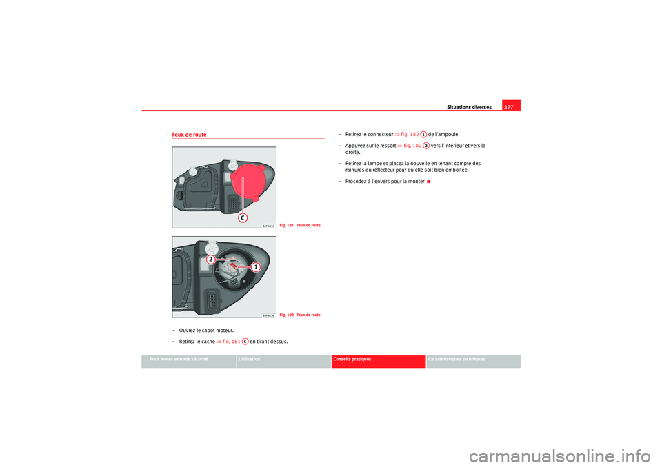 Seat Altea Freetrack 2011  Manuel du propriétaire (in French)  Situations diverses277
Pour rouler en toute sécurité
Utilisation
Conseils pratiques
Caractéristiques techniques
Feux de route– Ouvrez le capot moteur.
– Retirez le cache ⇒fig. 181    en tiran