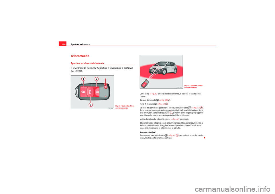 Seat Altea Freetrack 2011  Manuale del proprietario (in Italian) Apertura e chiusura
108Te l e c o m a n d oApertura e chiusura del veicolo
Il telecomando permette lapertura e la chiusura a distanza 
del veicolo.
Con il tasto ⇒ fig. 62 (freccia) del telecomando,