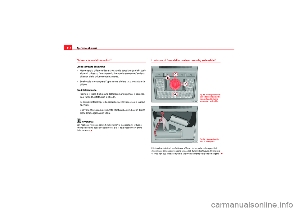 Seat Altea Freetrack 2011  Manuale del proprietario (in Italian) Apertura e chiusura
118Chiusura in modalità comfort* Con la serratura della porta
– Mantenere la chiave nella serratura della porta lato guida in posi-
zione di chiusura, fino a quando il tettuccio