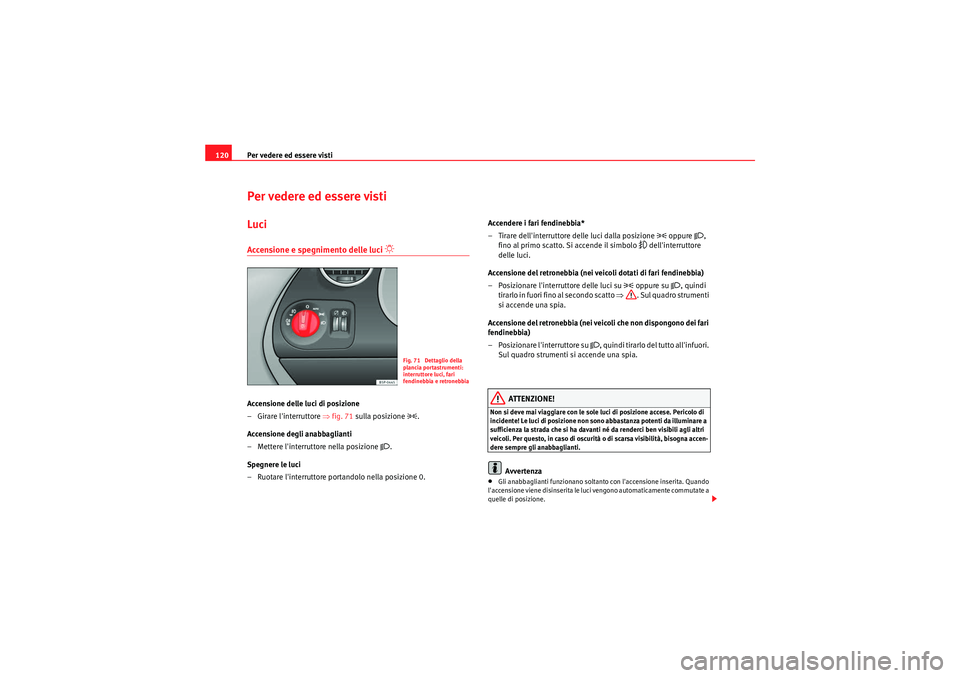 Seat Altea Freetrack 2011  Manuale del proprietario (in Italian) Per vedere ed essere visti
120Per vedere ed essere vistiLuciAccensione e spegnimento delle luci 
�“ 
Accensione delle luci di posizione
– Girare linterruttore ⇒ fig. 71 sulla posizione 
�.
Acc