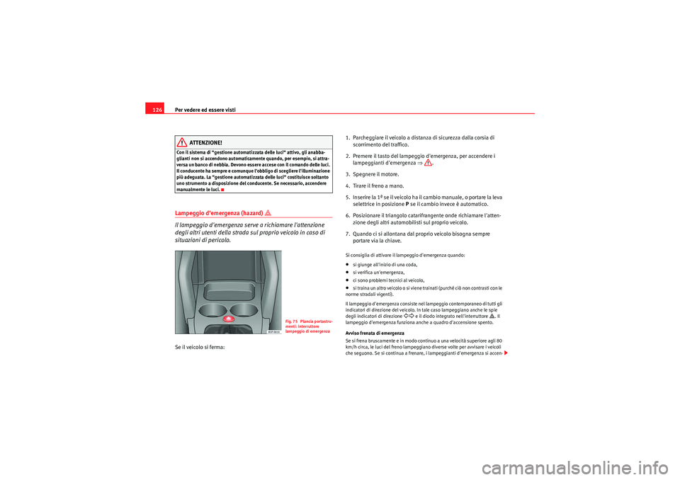 Seat Altea Freetrack 2011  Manuale del proprietario (in Italian) Per vedere ed essere visti
126
ATTENZIONE!
Con il sistema di “gestione automatizzata delle luci“ attivo, gli anabba-
glianti non si accendono automaticamente quando, per esempio, si attra-
versa u