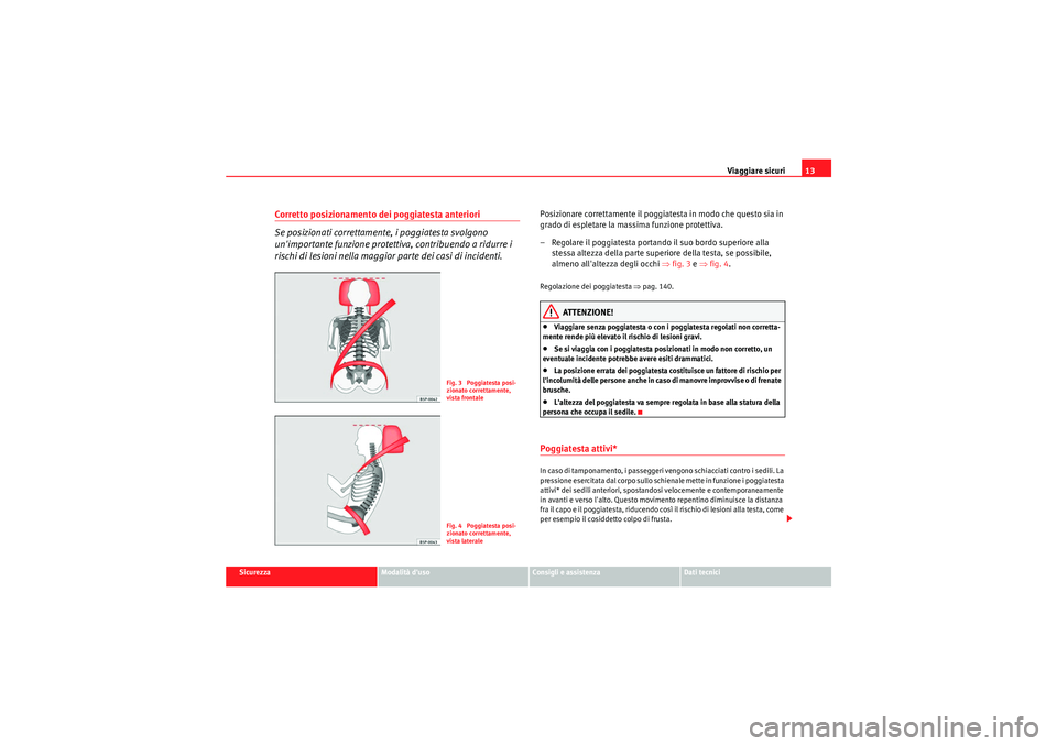 Seat Altea Freetrack 2011  Manuale del proprietario (in Italian) Viaggiare sicuri13
Sicurezza
Modalità duso
Consigli e assistenza
Dati tecnici
Corretto posizionamento dei poggiatesta anteriori
Se posizionati correttamente, i poggiatesta svolgono 
unimportante fu