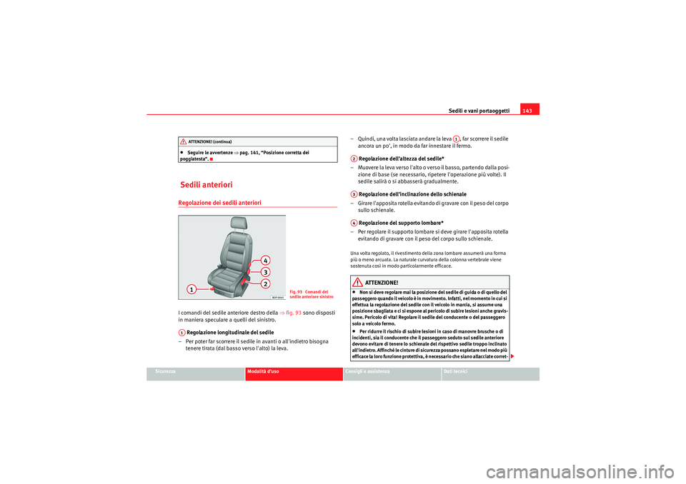 Seat Altea Freetrack 2011  Manuale del proprietario (in Italian) Sedili e vani portaoggetti143
Sicurezza
Modalità duso
Consigli e assistenza
Dati tecnici
•Seguire le avvertenze ⇒pag. 141, “Posizione corretta dei 
poggiatesta“.
 Sedili anterioriRegolazione