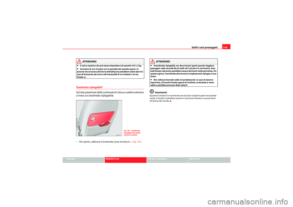 Seat Altea Freetrack 2011  Manuale del proprietario (in Italian) Sedili e vani portaoggetti149
Sicurezza
Modalità duso
Consigli e assistenza
Dati tecnici
ATTENZIONE!
•Il carico massimo che può essere depositato nel cassetto è di 1,5 kg.•Accertarsi di non ci