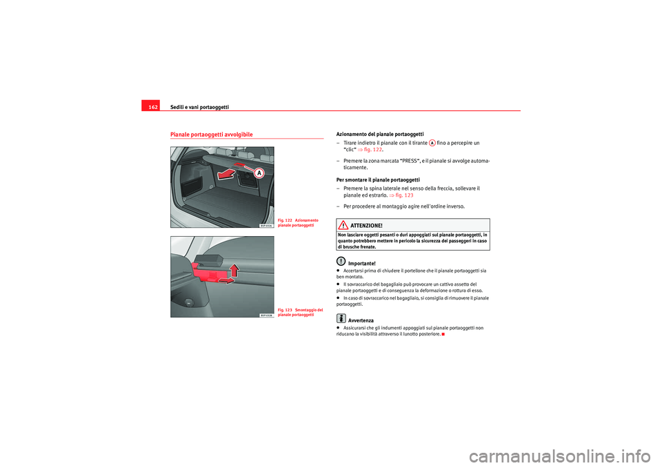 Seat Altea Freetrack 2011  Manuale del proprietario (in Italian) Sedili e vani portaoggetti
162Pianale portaoggetti avvolgibile
Azionamento del pianale portaoggetti
– Tirare indietro il pianale con il tirante   fino a percepire un 
“clic“  ⇒fig. 122 .
– P