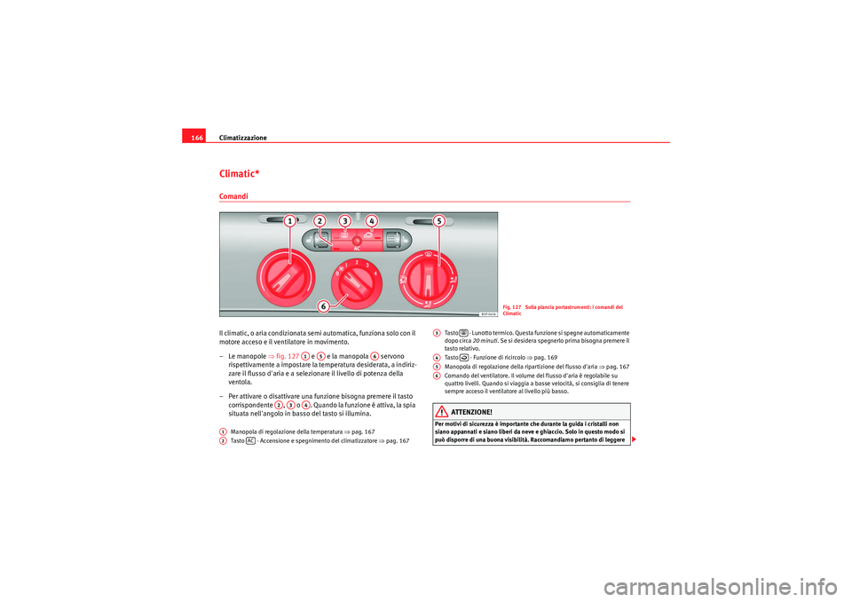 Seat Altea Freetrack 2011  Manuale del proprietario (in Italian) Climatizzazione
166Climatic*ComandiIl climatic, o aria condizionata semi automatica, funziona solo con il 
motore acceso e il ventilatore in movimento.
–Le manopole ⇒ fig. 127   e   e la manopola 