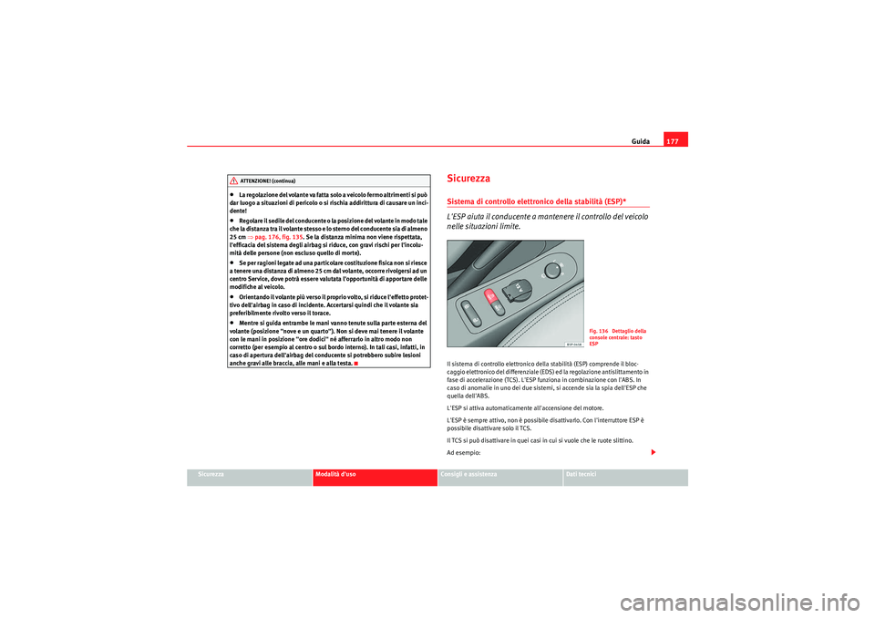 Seat Altea Freetrack 2011  Manuale del proprietario (in Italian) Guida177
Sicurezza
Modalità duso
Consigli e assistenza
Dati tecnici
•La regolazione del volante va fatta solo a veicolo fermo altrimenti si può 
dar luogo a situazioni di pericolo o si rischia ad