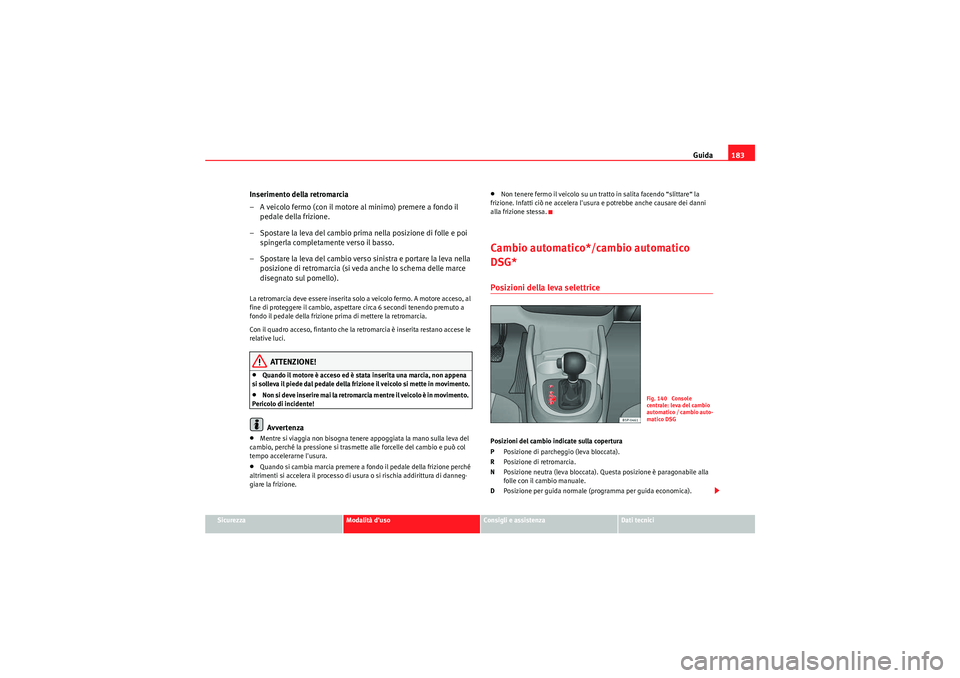 Seat Altea Freetrack 2011  Manuale del proprietario (in Italian) Guida183
Sicurezza
Modalità duso
Consigli e assistenza
Dati tecnici
Inserimento della retromarcia
– A veicolo fermo (con il motore al minimo) premere a fondo il 
pedale della frizione.
– Spostar