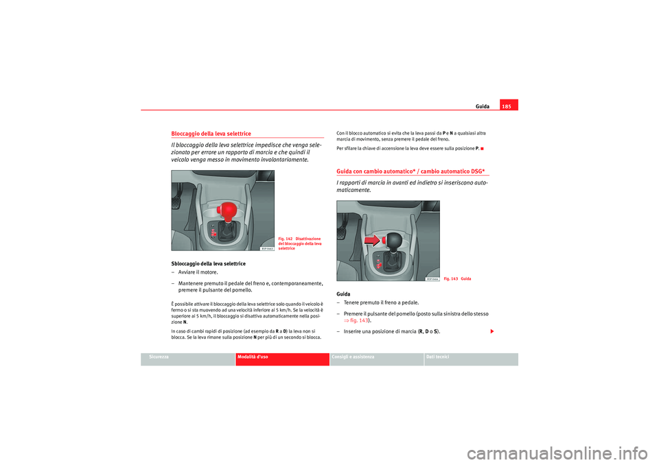 Seat Altea Freetrack 2011  Manuale del proprietario (in Italian) Guida185
Sicurezza
Modalità duso
Consigli e assistenza
Dati tecnici
Bloccaggio della leva selettrice
Il bloccaggio della leva selettrice impedisce che venga sele-
zionato per errore un rapporto di m
