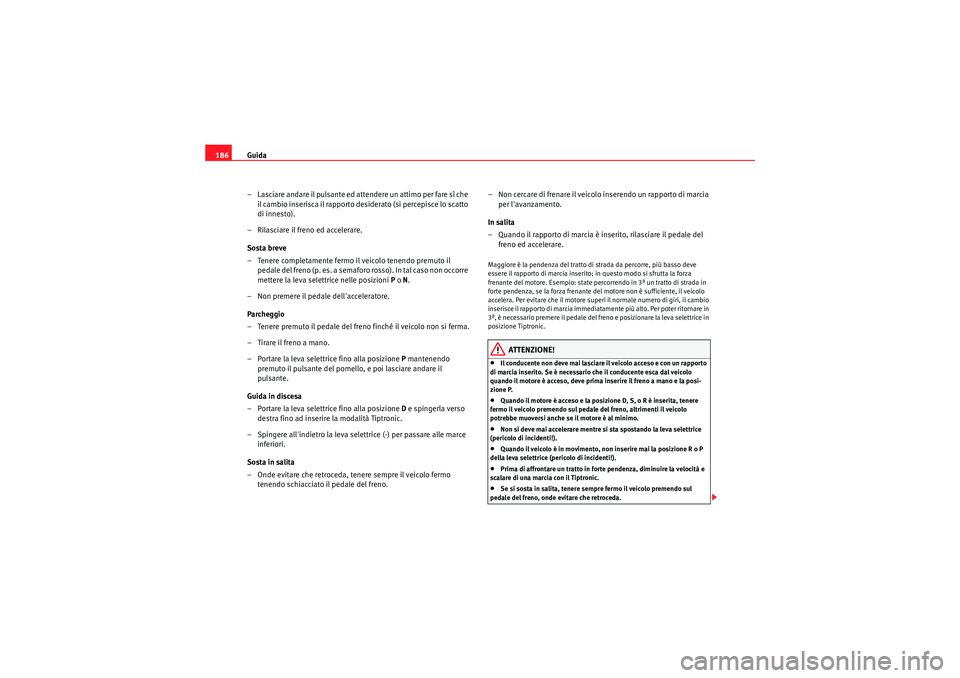 Seat Altea Freetrack 2011  Manuale del proprietario (in Italian) Guida
186
– Lasciare andare il pulsante ed attendere un attimo per fare sì che il cambio inserisca il rapporto desi derato (si percepisce lo scatto 
di innesto).
– Rilasciare il freno ed accelera