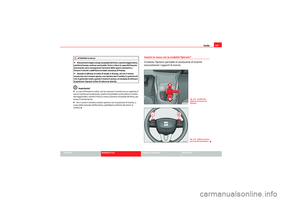 Seat Altea Freetrack 2011  Manuale del proprietario (in Italian) Guida187
Sicurezza
Modalità duso
Consigli e assistenza
Dati tecnici
•Non premere troppo a lungo sul pedale del freno, neanche leggermente, 
poiché la frenata continua surriscalda i freni e riduce