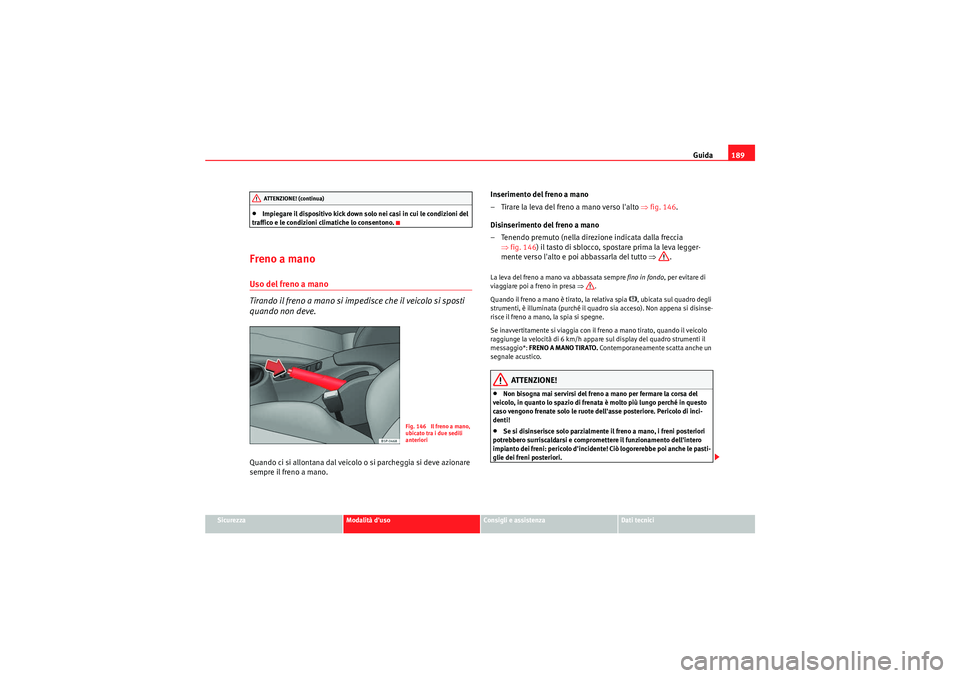 Seat Altea Freetrack 2011  Manuale del proprietario (in Italian) Guida189
Sicurezza
Modalità duso
Consigli e assistenza
Dati tecnici
•Impiegare il dispositivo kick down solo nei casi in cui le condizioni del 
traffico e le condizioni climatiche lo consentono.
F