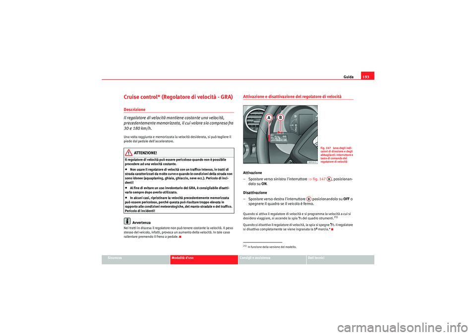 Seat Altea Freetrack 2011  Manuale del proprietario (in Italian) Guida193
Sicurezza
Modalità duso
Consigli e assistenza
Dati tecnici
Cruise control* (Regolatore di velocità - GRA)Descrizione
Il regolatore di velocità mantiene costante una velocità, 
precedente