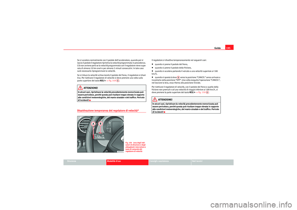Seat Altea Freetrack 2011  Manuale del proprietario (in Italian) Guida195
Sicurezza
Modalità duso
Consigli e assistenza
Dati tecnici
Se si accelera normalmente con il pedale dellacceleratore, quando poi si 
lascia il pedale il regolatore ripristina la velocità 