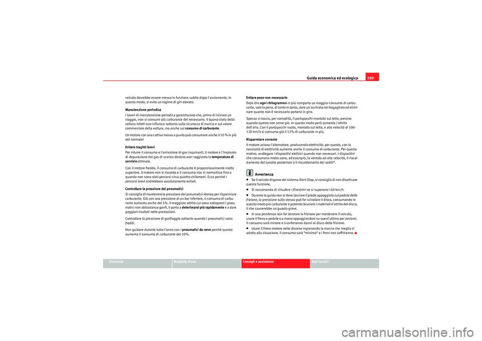 Seat Altea Freetrack 2011  Manuale del proprietario (in Italian) Guida economica ed ecologica209
Sicurezza
Modalità duso
Consigli e assistenza
Dati tecnici
veicolo dovrebbe essere messo in funzione subito dopo lavviamento. In 
questo modo, si evita un regime di 