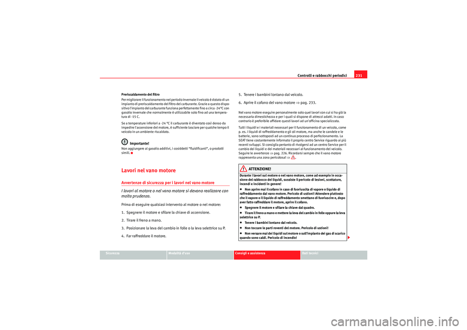 Seat Altea Freetrack 2011 Manuale del proprietario (in Italian) Controlli e rabbocchi periodici231
Sicurezza
Modalità duso
Consigli e assistenza
Dati tecnici
Preriscaldamento del filtro
Per migliorare il funzionamento nel periodo invernale il veicolo è dotato d Seat Altea Freetrack 2011 Manuale del proprietario (in Italian) Controlli e rabbocchi periodici231
Sicurezza
Modalità duso
Consigli e assistenza
Dati tecnici
Preriscaldamento del filtro
Per migliorare il funzionamento nel periodo invernale il veicolo è dotato d
