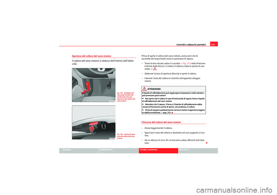 Seat Altea Freetrack 2011 Manuale del proprietario (in Italian) Controlli e rabbocchi periodici233
Sicurezza
Modalità duso
Consigli e assistenza
Dati tecnici
Apertura del cofano del vano motore
Il cofano del vano motore si sblocca dallinterno dellabita-
colo.
Seat Altea Freetrack 2011 Manuale del proprietario (in Italian) Controlli e rabbocchi periodici233
Sicurezza
Modalità duso
Consigli e assistenza
Dati tecnici
Apertura del cofano del vano motore
Il cofano del vano motore si sblocca dallinterno dellabita-
colo.