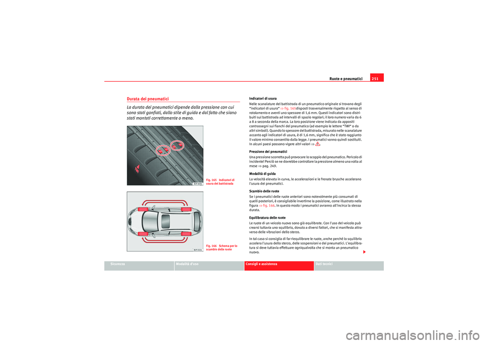Seat Altea Freetrack 2011 Manuale del proprietario (in Italian) Ruote e pneumatici251
Sicurezza
Modalità duso
Consigli e assistenza
Dati tecnici
Durata dei pneumatici
La durata dei pneumatici dipende dalla pressione con cui
sono stati gonfiati, dallo stile di Seat Altea Freetrack 2011 Manuale del proprietario (in Italian) Ruote e pneumatici251
Sicurezza
Modalità duso
Consigli e assistenza
Dati tecnici
Durata dei pneumatici
La durata dei pneumatici dipende dalla pressione con cui
sono stati gonfiati, dallo stile di