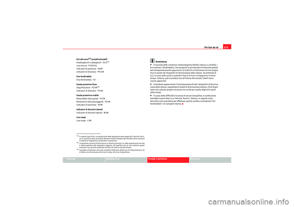 Seat Altea Freetrack 2011 Manuale del proprietario (in Italian) Per fare da sé273
Sicurezza
Modalità duso
Consigli e assistenza
Dati tecnici
Fari allo xeno
23)/autodirezionabili
Anabbaglianti e abbaglianti - D1S
24)
Luce diurna - P21W SLL
Indicatori di posizion Seat Altea Freetrack 2011 Manuale del proprietario (in Italian) Per fare da sé273
Sicurezza
Modalità duso
Consigli e assistenza
Dati tecnici
Fari allo xeno
23)/autodirezionabili
Anabbaglianti e abbaglianti - D1S
24)
Luce diurna - P21W SLL
Indicatori di posizion