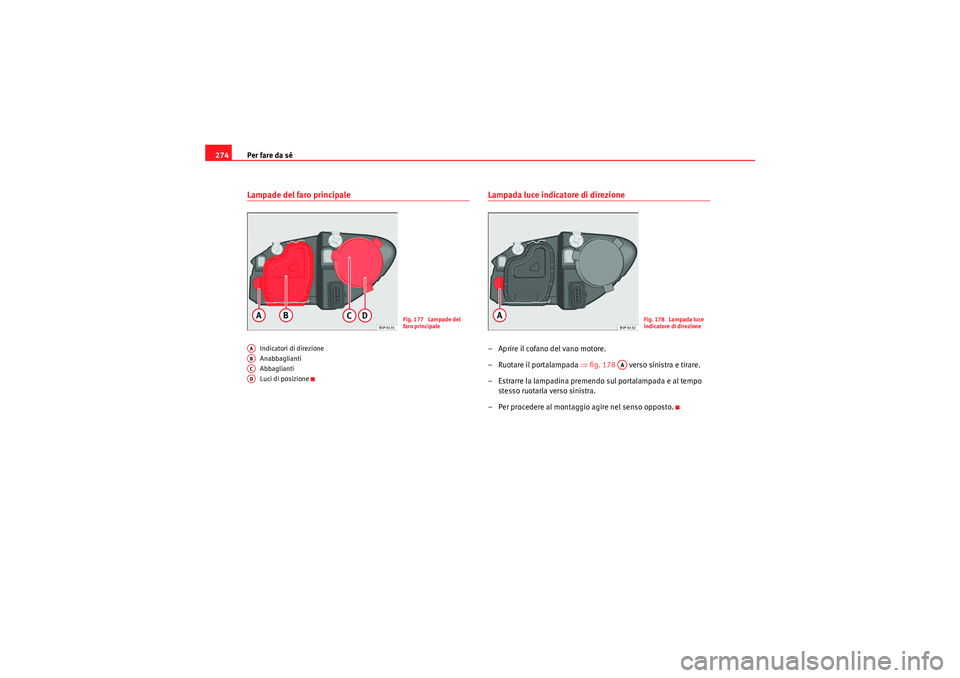 Seat Altea Freetrack 2011 Manuale del proprietario (in Italian) Per fare da sé
274Lampade del faro principale
Indicatori di direzione
Anabbaglianti
Abbaglianti
Luci di posizione
Lampada luce indicatore di direzione– Aprire il cofano del vano motore.
– Ruotare Seat Altea Freetrack 2011 Manuale del proprietario (in Italian) Per fare da sé
274Lampade del faro principale
Indicatori di direzione
Anabbaglianti
Abbaglianti
Luci di posizione
Lampada luce indicatore di direzione– Aprire il cofano del vano motore.
– Ruotare