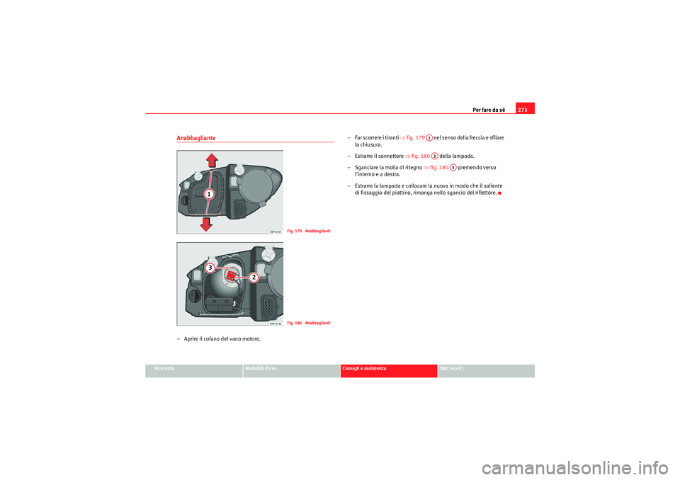 Seat Altea Freetrack 2011 Manuale del proprietario (in Italian) Per fare da sé275
Sicurezza
Modalità duso
Consigli e assistenza
Dati tecnici
Anabbagliante– Aprire il cofano del vano motore. – Far scorrere i tiranti
⇒fig. 179 nel senso della freccia e Seat Altea Freetrack 2011 Manuale del proprietario (in Italian) Per fare da sé275
Sicurezza
Modalità duso
Consigli e assistenza
Dati tecnici
Anabbagliante– Aprire il cofano del vano motore. – Far scorrere i tiranti
⇒fig. 179 nel senso della freccia e
