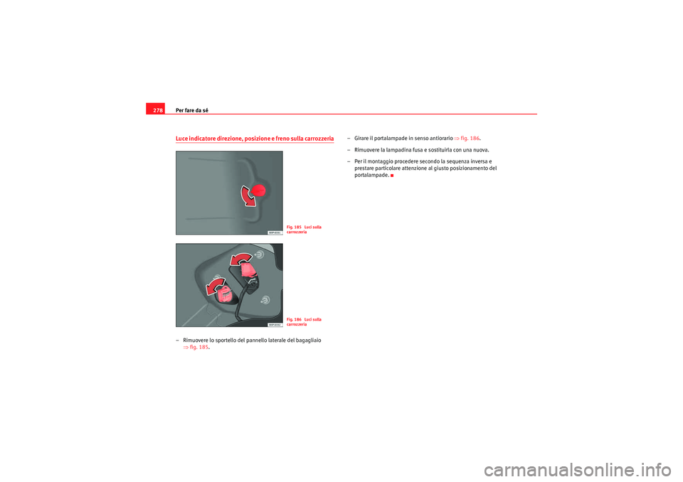 Seat Altea Freetrack 2011 Manuale del proprietario (in Italian) Per fare da sé
278Luce indicatore direzione, posizione e freno sulla carrozzeria– Rimuovere lo sportello del pannello laterale del bagagliaio
⇒fig. 185 . – Girare il portalampade in senso anti Seat Altea Freetrack 2011 Manuale del proprietario (in Italian) Per fare da sé
278Luce indicatore direzione, posizione e freno sulla carrozzeria– Rimuovere lo sportello del pannello laterale del bagagliaio
⇒fig. 185 . – Girare il portalampade in senso anti