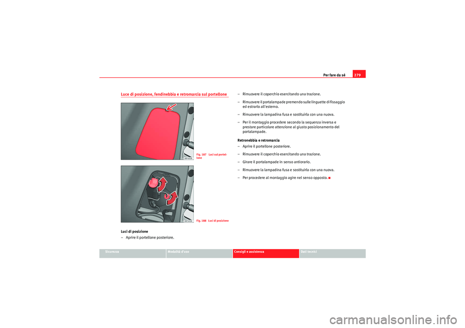 Seat Altea Freetrack 2011 Manuale del proprietario (in Italian) Per fare da sé279
Sicurezza
Modalità duso
Consigli e assistenza
Dati tecnici
Luce di posizione, fendinebbia e retromarcia sul portelloneLuci di posizione
– Aprire il portellone posteriore. – Ri Seat Altea Freetrack 2011 Manuale del proprietario (in Italian) Per fare da sé279
Sicurezza
Modalità duso
Consigli e assistenza
Dati tecnici
Luce di posizione, fendinebbia e retromarcia sul portelloneLuci di posizione
– Aprire il portellone posteriore. – Ri
