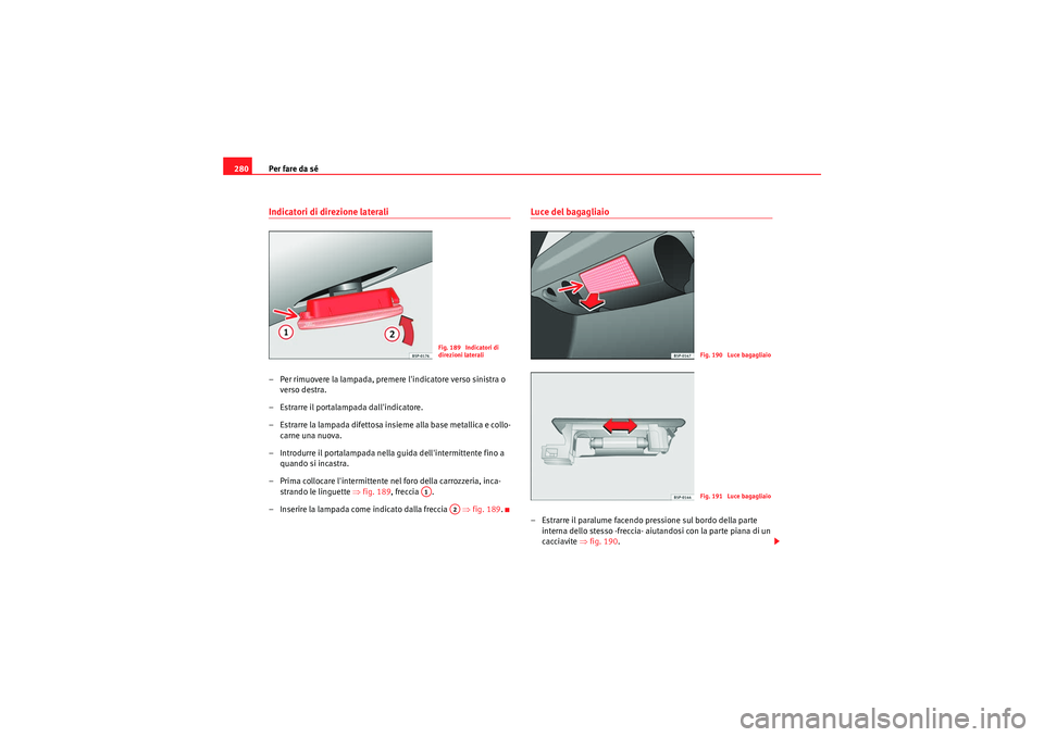 Seat Altea Freetrack 2011 Manuale del proprietario (in Italian) Per fare da sé
280Indicatori di direzione laterali– Per rimuovere la lampada, premere lindicatore verso sinistra o
verso destra.
– Estrarre il portalampada dallindicatore.
– Estrarre la lamp Seat Altea Freetrack 2011 Manuale del proprietario (in Italian) Per fare da sé
280Indicatori di direzione laterali– Per rimuovere la lampada, premere lindicatore verso sinistra o
verso destra.
– Estrarre il portalampada dallindicatore.
– Estrarre la lamp