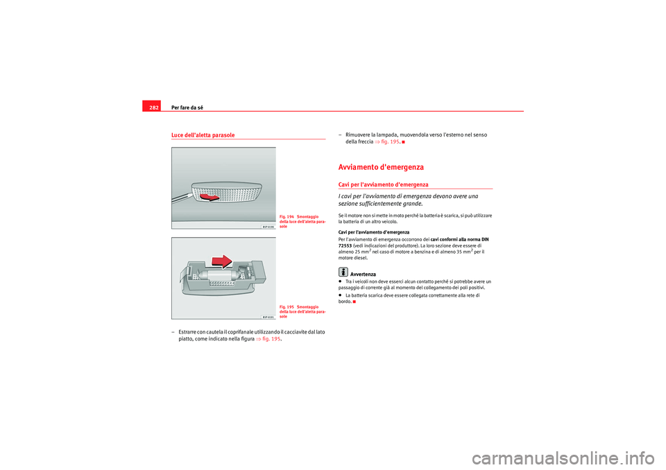 Seat Altea Freetrack 2011 Manuale del proprietario (in Italian) Per fare da sé
282Luce dellaletta parasole– Estrarre con cautela il coprifanale utilizzando il cacciavite dal lato
piatto, come indicato nella figura ⇒ fig. 195. – Rimuovere la lampada, muove Seat Altea Freetrack 2011 Manuale del proprietario (in Italian) Per fare da sé
282Luce dellaletta parasole– Estrarre con cautela il coprifanale utilizzando il cacciavite dal lato
piatto, come indicato nella figura ⇒ fig. 195. – Rimuovere la lampada, muove
