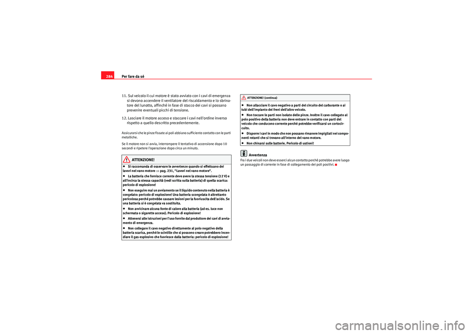 Seat Altea Freetrack 2011 Manuale del proprietario (in Italian) Per fare da sé
284
11. Sul veicolo il cui motore è stato avviato con i cavi di emergenza si devono accendere il ventilatore del riscaldamento e lo sbrina-
tore del lunotto, affinché in fase di stac Seat Altea Freetrack 2011 Manuale del proprietario (in Italian) Per fare da sé
284
11. Sul veicolo il cui motore è stato avviato con i cavi di emergenza si devono accendere il ventilatore del riscaldamento e lo sbrina-
tore del lunotto, affinché in fase di stac