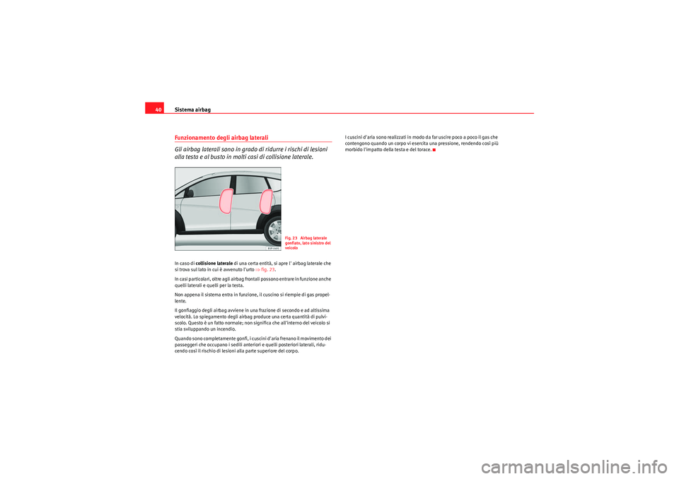 Seat Altea Freetrack 2011  Manuale del proprietario (in Italian) Sistema airbag
40Funzionamento degli airbag laterali
Gli airbag laterali sono in grado di ridurre i rischi di lesioni 
alla testa e al busto in molti casi di collisione laterale.In caso di  collisione