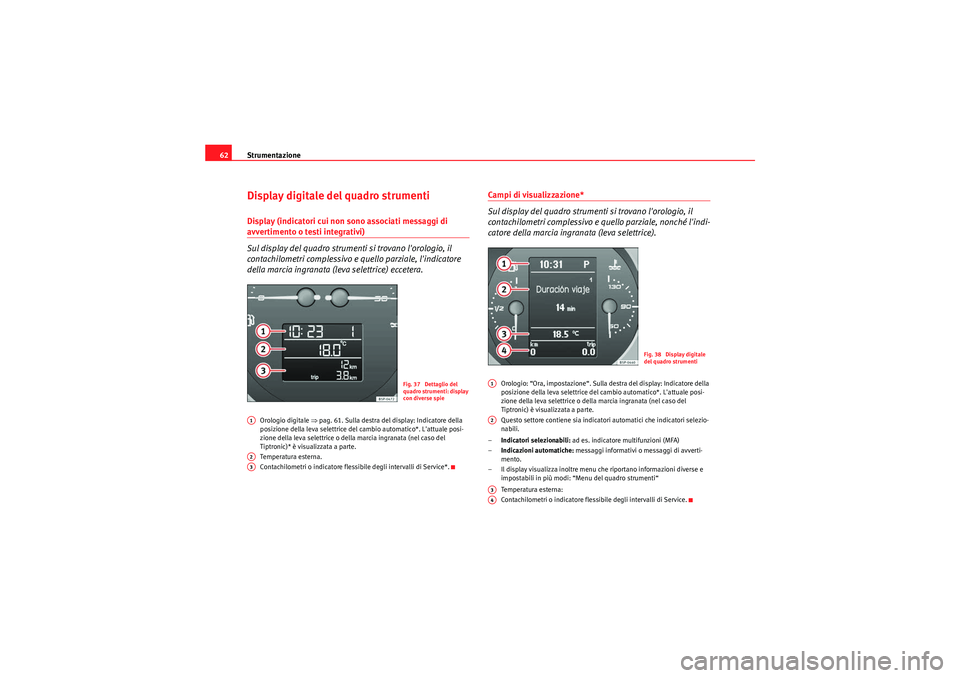 Seat Altea Freetrack 2011  Manuale del proprietario (in Italian) Strumentazione
62Display digitale del quadro strumentiDisplay (indicatori cui non sono associati messaggi di avvertimento o testi integrativi)
Sul display del quadro strumenti si trovano lorologio, i