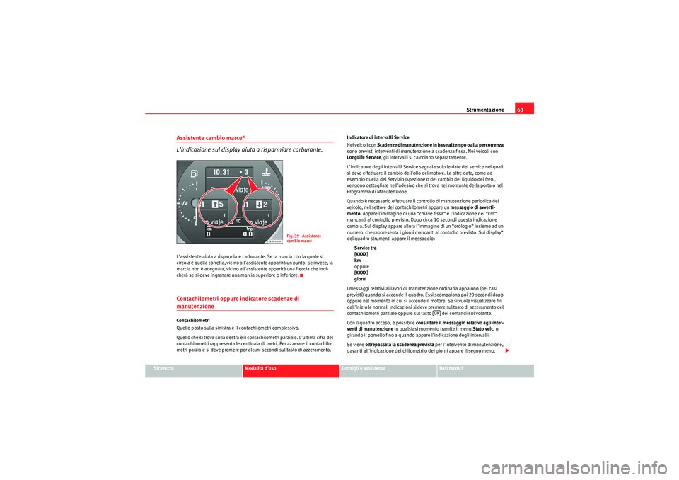 Seat Altea Freetrack 2011  Manuale del proprietario (in Italian) Strumentazione63
Sicurezza
Modalità duso
Consigli e assistenza
Dati tecnici
Assistente cambio marce* 
Lindicazione sul display aiuta a risparmiare carburante.Lassistente aiuta a risparmiare carbur