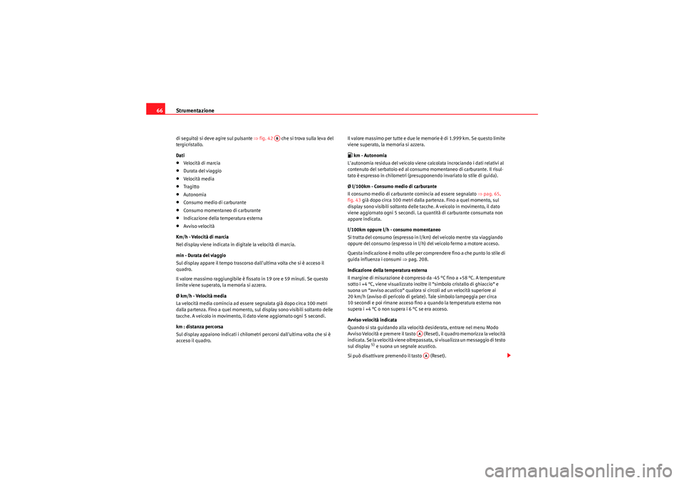 Seat Altea Freetrack 2011  Manuale del proprietario (in Italian) Strumentazione
66di seguito) si deve agire sul pulsante  ⇒fig. 42    che si trova sulla leva del 
tergicristallo.
Dati•Velocità di marcia•Durata del viaggio•Velocità media•Tragitto•Auton